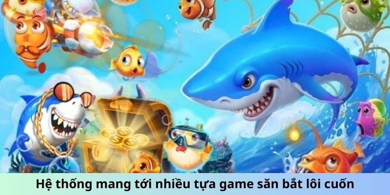 Hệ thống mang tới nhiều tựa game săn bắt lôi cuốn