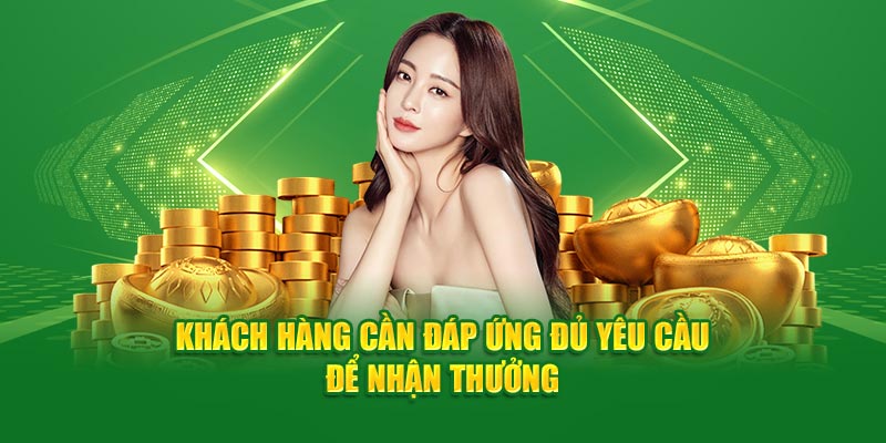 Khách hàng cần đáp ứng đủ yêu cầu để nhận thưởng